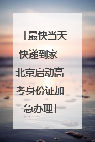 最快当天快递到家 北京启动高考身份证加急办理