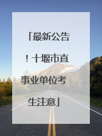 最新公告！十堰市直事业单位考生注意