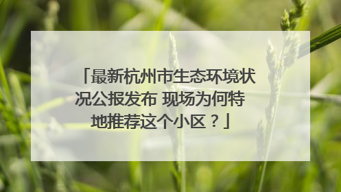 最新杭州市生态环境状况公报发布 现场为何特地推荐这个小区？