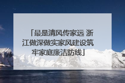 最是清风传家远 浙江做深做实家风建设筑牢家庭廉洁防线