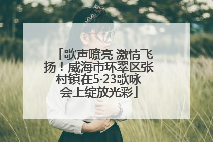歌声嘹亮 激情飞扬！威海市环翠区张村镇在5·23歌咏会上绽放光彩