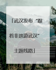 武汉发布“跟着非遗游武汉”主题线路
