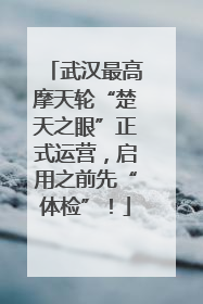 武汉最高摩天轮“楚天之眼”正式运营，启用之前先“体检”！