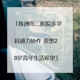 株洲市二医院多学科通力协作 重塑20岁青年生活希望