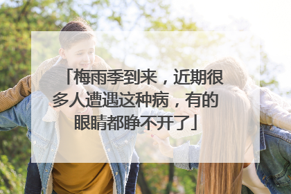 梅雨季到来，近期很多人遭遇这种病，有的眼睛都睁不开了