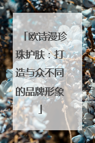 欧诗漫珍珠护肤：打造与众不同的品牌形象