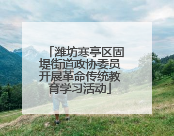 潍坊寒亭区固堤街道政协委员开展革命传统教育学习活动