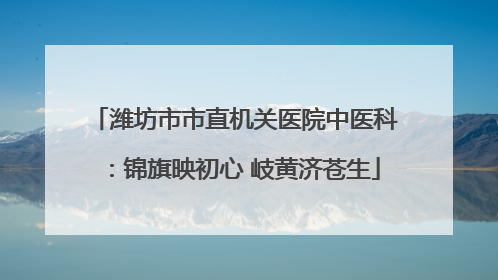 潍坊市市直机关医院中医科：锦旗映初心 岐黄济苍生