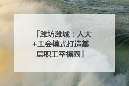 潍坊潍城：人大+工会模式打造基层职工幸福圈