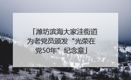 潍坊滨海大家洼街道为老党员颁发“光荣在党50年”纪念章
