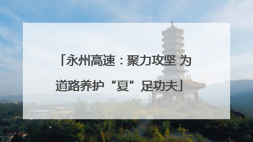 永州高速：聚力攻坚 为道路养护“夏”足功夫