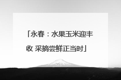 永春：水果玉米迎丰收 采摘尝鲜正当时