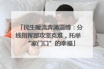 民生暖流奔涌淄博：分线指挥部攻坚克难，托举“家门口”的幸福