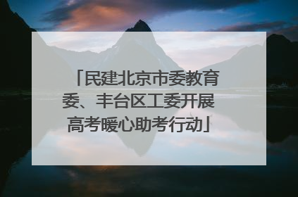 民建北京市委教育委、丰台区工委开展高考暖心助考行动