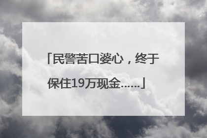 民警苦口婆心，终于保住19万现金……