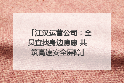 江汉运营公司：全员查找身边隐患 共筑高速安全屏障