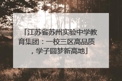 江苏省苏州实验中学教育集团：一校三区高品质，学子圆梦新高地