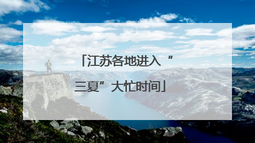 江苏各地进入“三夏”大忙时间