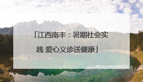 江西南丰：暑期社会实践 爱心义诊送健康