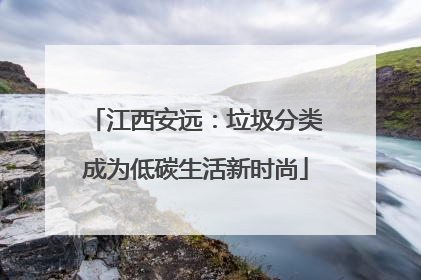 江西安远：垃圾分类成为低碳生活新时尚