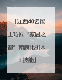 江西40名能工巧匠“家居之都”南康比拼木工技能