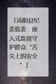 汤阴县纪委监委：嵌入式监督守护群众“舌尖上的安全”