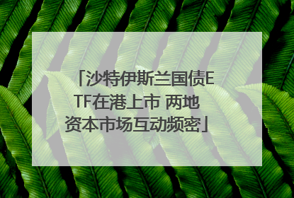 沙特伊斯兰国债ETF在港上市 两地资本市场互动频密