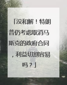 没和解！特朗普仍考虑取消马斯克的政府合同，利益切割容易吗？