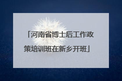 河南省博士后工作政策培训班在新乡开班