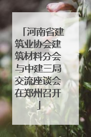 河南省建筑业协会建筑材料分会与中建三局交流座谈会在郑州召开