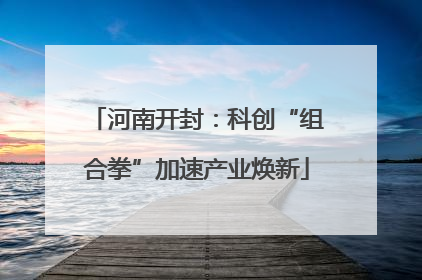 河南开封：科创“组合拳”加速产业焕新