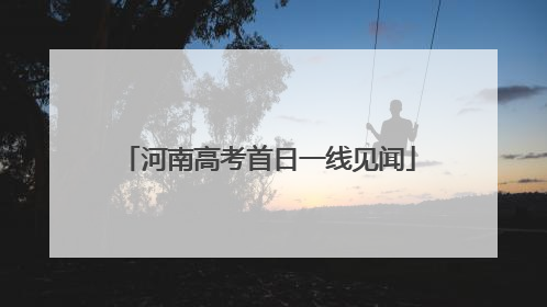 河南高考首日一线见闻