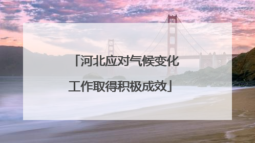 河北应对气候变化工作取得积极成效