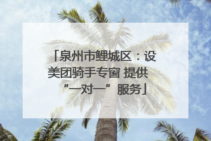 泉州市鲤城区：设美团骑手专窗 提供“一对一”服务
