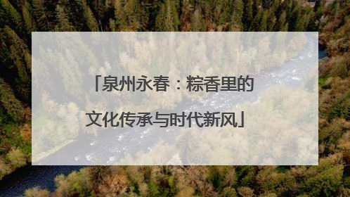 泉州永春：粽香里的文化传承与时代新风