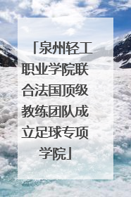 泉州轻工职业学院联合法国顶级教练团队成立足球专项学院