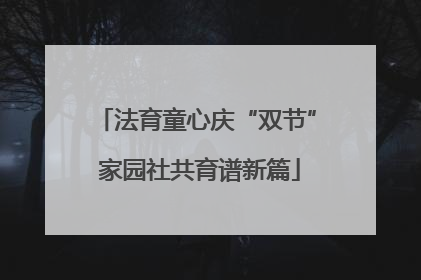 法育童心庆“双节” 家园社共育谱新篇