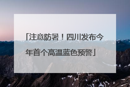 注意防暑！四川发布今年首个高温蓝色预警