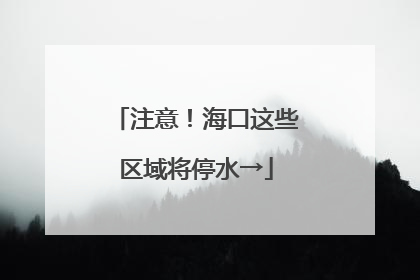 注意！海口这些区域将停水→