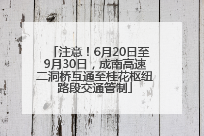 注意！6月20日至9月30日，成南高速二洞桥互通至桂花枢纽路段交通管制