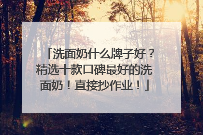 洗面奶什么牌子好？精选十款口碑最好的洗面奶！直接抄作业！