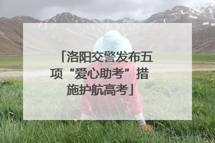 洛阳交警发布五项“爱心助考”措施护航高考
