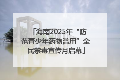 海南2025年“防范青少年药物滥用”全民禁毒宣传月启幕