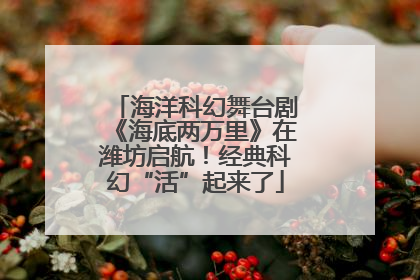 海洋科幻舞台剧《海底两万里》在潍坊启航！经典科幻“活”起来了