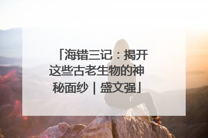 海错三记：揭开这些古老生物的神秘面纱｜盛文强