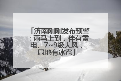 济南刚刚发布预警：雨马上到，伴有雷电、7~9级大风，局地有冰雹