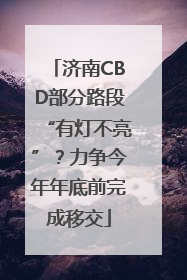 济南CBD部分路段“有灯不亮”？力争今年年底前完成移交