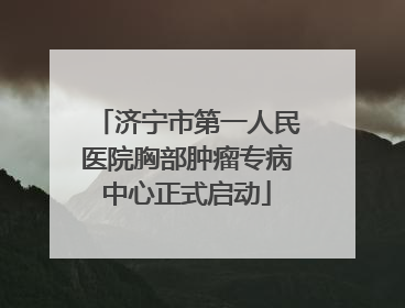 济宁市第一人民医院胸部肿瘤专病中心正式启动