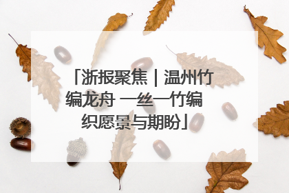 浙报聚焦｜温州竹编龙舟 一丝一竹编织愿景与期盼