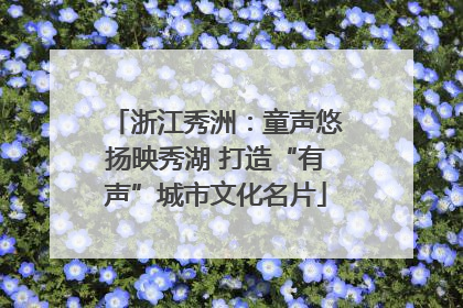 浙江秀洲：童声悠扬映秀湖 打造“有声”城市文化名片